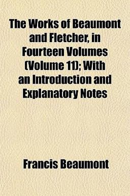 The Works of Beaumont and Fletcher, in Fourteen Volumes; with an Introduction and Explanatory Notes