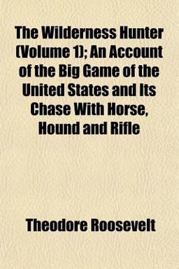 The Wilderness Hunter; an Account of the Big Game of the United States and Its Chase with Horse, Hound and Rifle
