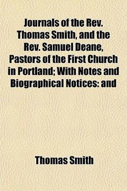 Journals of the Rev Thomas Smith, and the Rev Samuel Deane, Pastors of the First Church in Portland; with Notes and Biographical Notices