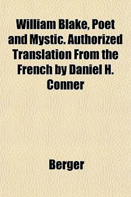 William Blake, Poet and Mystic Authorized Translation from the French by Daniel H Conner