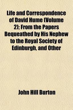 Life and Correspondence of David Hume; from the Papers Bequeathed by His Nephew to the Royal Society of Edinburgh, and Other
