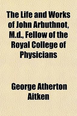 The Life and Works of John Arbuthnot, M D , Fellow of the Royal College of Physicians