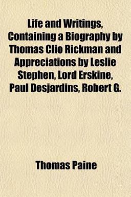 Life and Writings, Containing a Biography by Thomas Clio Rickman and Appreciations by Leslie Stephen, Lord Erskine, Paul Desjardins, Robert G