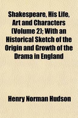 Shakespeare, His Life, Art and Characters; with an Historical Sketch of the Origin and Growth of the Drama in England