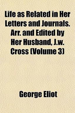 Life As Related in Her Letters and Journals Arr and Edited by Her Husband, J W Cross