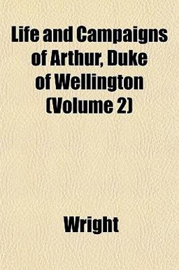 Life and Campaigns of Arthur, Duke of Wellington