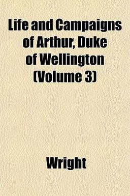 Life and Campaigns of Arthur, Duke of Wellington