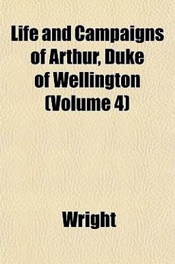 Life and Campaigns of Arthur, Duke of Wellington