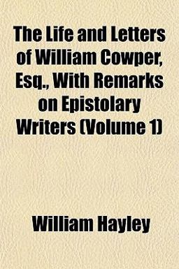The Life and Letters of William Cowper, Esq , with Remarks on Epistolary Writers
