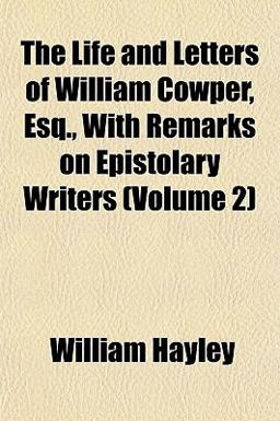 The Life and Letters of William Cowper, Esq , with Remarks on Epistolary Writers
