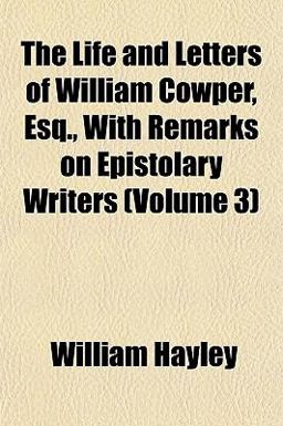 The Life and Letters of William Cowper, Esq , with Remarks on Epistolary Writers