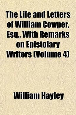 The Life and Letters of William Cowper, Esq , with Remarks on Epistolary Writers