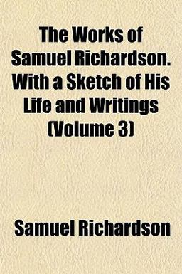 The Works of Samuel Richardson with a Sketch of His Life and Writings