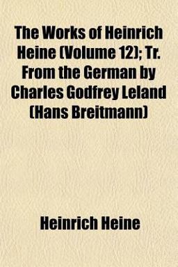 The Works of Heinrich Heine; Tr from the German by Charles Godfrey Leland