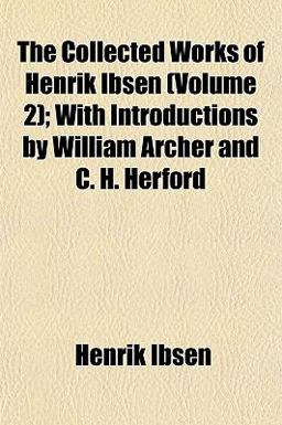 The Collected Works of Henrik Ibsen; with Introductions by William Archer and C H Herford