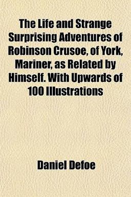 The Life and Strange Surprising Adventures of Robinson Crusoe, of York, Mariner, As Related by Himself with Upwards of 100 Illustrations