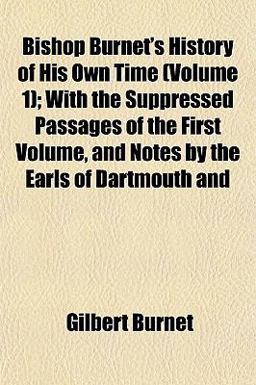 Bishop Burnet's History of His Own Time; with the Suppressed Passages of the First Volume, and Notes by the Earls of Dartmouth And