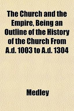 The Church and the Empire, Being an Outline of the History of the Church from a D 1003 to a D 1304