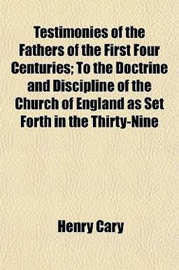 Testimonies of the Fathers of the First Four Centuries; to the Doctrine and Discipline of the Church of England As Set Forth in the Thirty-Nine
