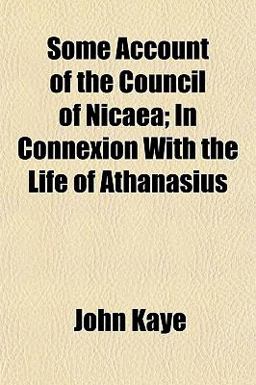 Some Account of the Council of Nicaea; in Connexion with the Life of Athanasius