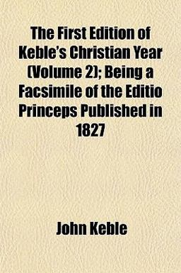 The First Edition of Keble's Christian Year; Being a Facsimile of the Editio Princeps Published In 1827