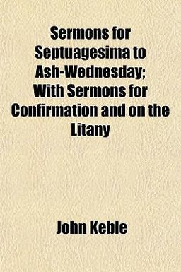 Sermons for Septuagesima to Ash-Wednesday; with Sermons for Confirmation and on the Litany