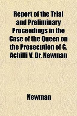 Report of the Trial and Preliminary Proceedings in the Case of the Queen on the Prosecution of G Achilli V Dr Newman