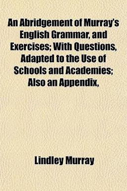 An Abridgement of Murray's English Grammar, and Exercises; with Questions, Adapted to the Use of Schools and Academies; Also an Appendix
