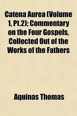 Catena Aurea; Commentary on the Four Gospels, Collected Out of the Works of the Fathers