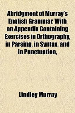 Abridgment of Murray's English Grammar, with an Appendix Containing Exercises in Orthography, in Parsing, in Syntax, and in Punctuation