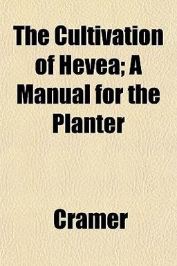 The Cultivation of Hevea; a Manual for the Planter The Cultivation of Hevea; a Manual for the Planter