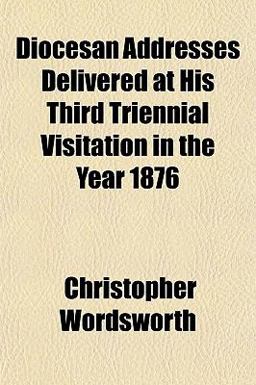 Diocesan Addresses Delivered at His Third Triennial Visitation in the Year 1876