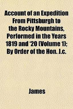 Account of an Expedition from Pittsburgh to the Rocky Mountains, Performed in the Years 1819 and '20; by Order of the Hon J C
