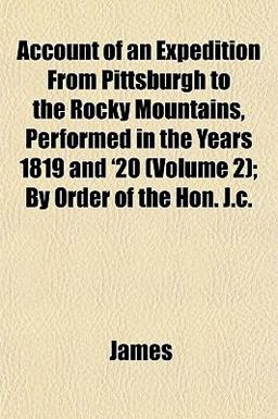 Account of an Expedition from Pittsburgh to the Rocky Mountains, Performed in the Years 1819 and '20; by Order of the Hon J C