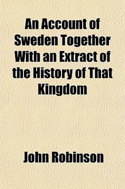 An Account of Sweden Together with an Extract of the History of That Kingdom An Account of Sweden Together with an Extract of the History of That Kingdom