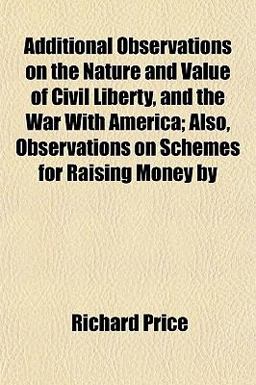 Additional Observations on the Nature and Value of Civil Liberty, and the War with America; Also, Observations on Schemes for Raising Money By