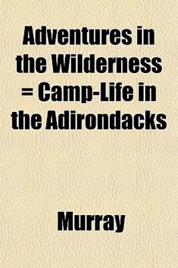 Adventures in the Wilderness = Camp-Life in the Adirondacks Adventures in the Wilderness = Camp-Life in the Adirondacks