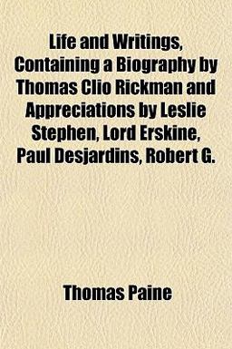 Life and Writings, Containing a Biography by Thomas Clio Rickman and Appreciations by Leslie Stephen, Lord Erskine, Paul Desjardins, Robert G