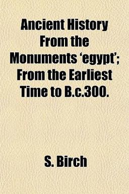 Ancient History from the Monuments 'Egypt'; from the Earliest Time to B C 300