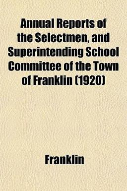 Annual Reports of the Selectmen, and Superintending School Committee of the Town of Franklin
