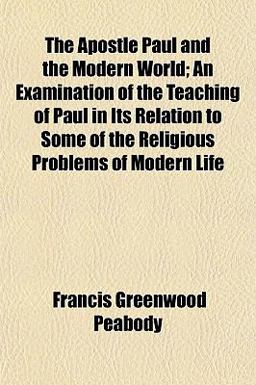 The Apostle Paul and the Modern World; an Examination of the Teaching of Paul in Its Relation to Some of the Religious Problems of Modern Life