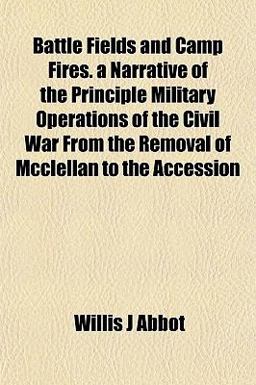 Battle Fields and Camp Fires a Narrative of the Principle Military Operations of the Civil War from the Removal of Mcclellan to the Accession