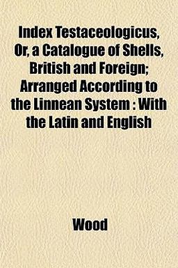Index Testaceologicus, or, a Catalogue of Shells, British and Foreign; Arranged According to the Linnean System