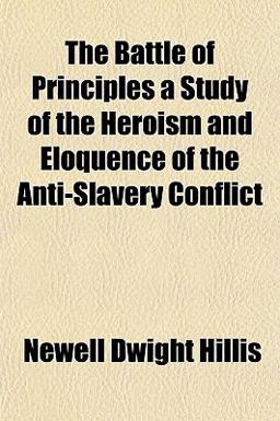 The Battle of Principles a Study of the Heroism and Eloquence of the Anti-Slavery Conflict