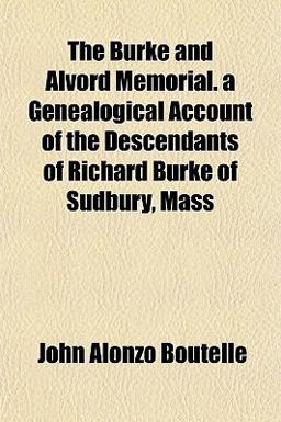 The Burke and Alvord Memorial a Genealogical Account of the Descendants of Richard Burke of Sudbury, Mass