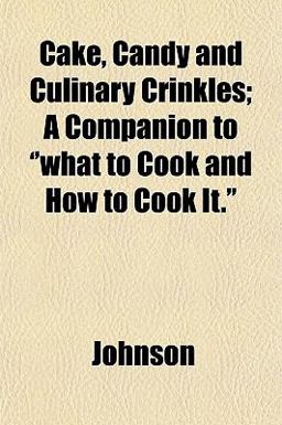 Cake, Candy and Culinary Crinkles; a Companion to ''What to Cook and How to Cook It ''
