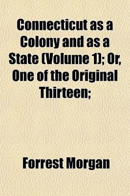 Connecticut As a Colony and As a State; or, One of the Original Thirteen;
