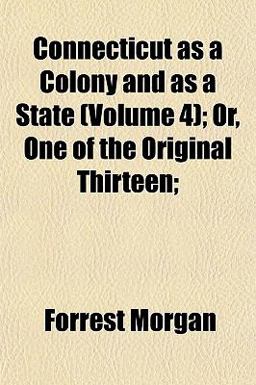 Connecticut As a Colony and As a State; or, One of the Original Thirteen;