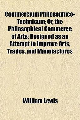 Commercium Philosophico-Technicum; or, the Philosophical Commerce of Arts