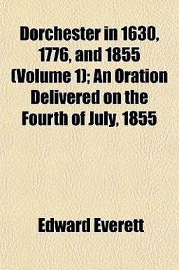 Dorchester in 1630, 1776, and 1855; an Oration Delivered on the Fourth of July 1855